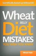 Wheat Belly Diet Mistakes You Wish You Knew: Scientifically Backed Up Without B.S di Mirsad Hasic edito da Createspace