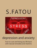 Depression and Anxiety: How to Cure and Bring You Life Back with Natural Remedies and Vitamins di S. Fatou edito da Createspace