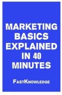 Marketing Basics Explained in 40 Minutes di Fastknowledge edito da Createspace