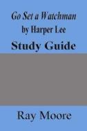 Go Set a Watchman by Harper Lee: A Study Guide di Ray Moore M. a. edito da Createspace