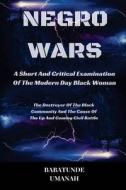 Negro Wars - A Short and Critical Examination of the Modern Day Black Woman: The Destroyer of the Black Community and the Cause of the Up and Coming C di Babatunde Umanah edito da Createspace