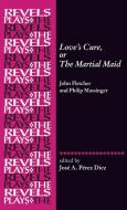 Love's Cure, or the Martial Maid: By John Fletcher and Philip Massinger di José A. Pérez Díez edito da MANCHESTER UNIV PR