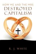 How Me and the Mrs Destroyed Capitalism di R. J. White edito da AUTHORHOUSE