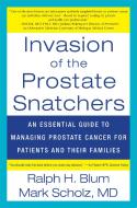 Invasion of the Prostate Snatchers: An Essential Guide to Managing Prostate Cancer for Patients and Their Families di Ralph Blum, Mark M. D. Scholz edito da OTHER PR LLC
