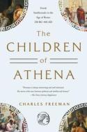 The Children of Athena: Greek Intellectuals in the Age of Rome: 250 Bc-400 Ad di Charles Freeman edito da PEGASUS BOOKS