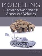 Modelling German WWII Armoured Vehicles di Robin Buckland edito da The Crowood Press Ltd
