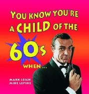 You Know You\'re A Child Of The 60\'s When... di Mark Leigh, Mike Lepine edito da Summersdale Publishers