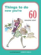 Things to Do Now You're 60 di Graeme Kent edito da Spruce