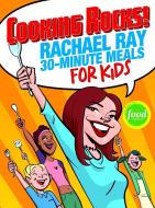 Cooking Rocks! Rachael Ray 30-Minute Meals for Kids di Rachael Ray edito da LAKE ISLE PR INC