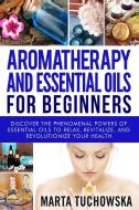 Aromatherapy and Essential Oils for Beginners di Marta Tuchowska edito da Holistic Wellness Project