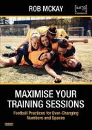 Maximise Your Training Sessions di Rob McKay edito da BENNION KEARNY LTD