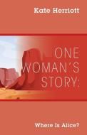 One Woman's Story: Where Is Alice? di KATE HERRIOTT edito da Lightning Source Uk Ltd
