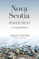 Nova Scotia: Shaped by the Sea: A Living History di Lesley Choyce edito da POTTERSFIELD PR