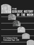 The Geologic History of the Moon - U.S. Geological Survey Professional Paper 1348 di U. S. Department Of The Interior, Don E. Wilhelms edito da Independently Published