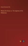 Wetzel, the Scout; or, The Captives of the Wilderness di Edward Sylvester Ellis edito da Outlook Verlag