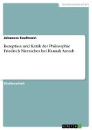 Rezeption Und Kritik Der Philosophie Friedrich Nietzsches Bei Hannah Arendt di Johannes Kaufmann edito da Grin Publishing