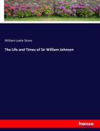 The Life and Times of Sir William Johnson di William Leete Stone edito da hansebooks