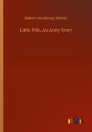 Little Pills, An Army Story di Robert Henderson McKay edito da Outlook Verlag