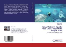 Heavy Metals in Aquatic Food Chain, Upper Lake Bhopal, India di Bilquees Khan, T. A. Qureshi edito da LAP Lambert Academic Publishing