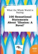 What the Whole World Is Saying: 100 Sensational Statements about Illusion: A Novel di Elizabeth Hannay edito da LIGHTNING SOURCE INC