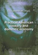 Practical American Cookery And Domestic Economy di Elizabeth M Hall edito da Book On Demand Ltd.