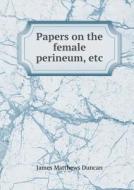 Papers On The Female Perineum, Etc di James Matthews Duncan edito da Book On Demand Ltd.