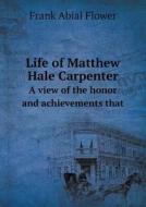 Life Of Matthew Hale Carpenter A View Of The Honor And Achievements That di Frank Abial Flower edito da Book On Demand Ltd.