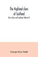 The Highland clans of Scotland; their history and traditions (Volume II) di George Eyre-Todd edito da Alpha Editions