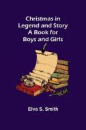 CHRISTMAS IN LEGEND AND STORY A BOOK FOR di ELVA S. SMITH edito da LIGHTNING SOURCE UK LTD