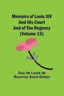 Memoirs of Louis XIV and His Court and of the Regency (Volume 13) di Duc de Louis de Rouvroy Saint-Simon edito da Alpha Editions