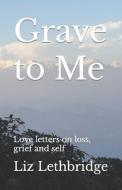 Grave To Me di Lethbridge Liz Lethbridge edito da Independently Published