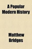 A Popular Modern History di Matthew Bridges edito da General Books Llc