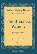 The Biblical World, Vol. 17: January June, 1901 (Classic Reprint) di William Rainey Harper edito da Forgotten Books