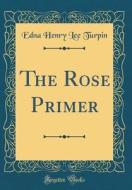 The Rose Primer (Classic Reprint) di Edna Henry Lee Turpin edito da Forgotten Books