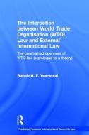 The Interaction between World Trade Organisation (WTO) Law and External International Law di Ronnie R. F. Yearwood edito da Taylor & Francis Ltd
