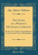 The Story of a Woman's Municipal Campaign: By the Civic Club for School Reform; In the Seventh Ward of Philadelphia (Classic Reprint) di Mrs Talcott Williams edito da Forgotten Books