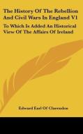 The History Of The Rebellion And Civil Wars In England V1: To Which Is Added An Historical View Of The Affairs Of Ireland di Edward Earl Of Clarendon edito da Kessinger Publishing, Llc