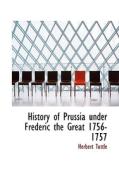 History Of Prussia Under Frederic The Great 1756-1757 di Herbert Tuttle edito da Bibliolife