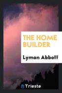 The Home Builder di Lyman Abbott edito da LIGHTNING SOURCE INC