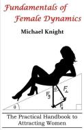 Fundamentals of Female Dynamics: The Practical Handbook to Attracting Women di Michael Knight edito da LIGHTNING SOURCE INC