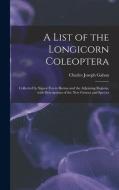 A LIST OF THE LONGICORN COLEOPTERA : COL di CHARLES JOSEP GAHAN edito da LIGHTNING SOURCE UK LTD