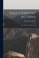 Half a Century in China: Recollections and Observations di Arthur Evans Moule edito da LIGHTNING SOURCE INC