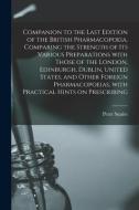 Companion To The Last Edition Of The British Pharmacopoeia, Comparing The Strength Of Its Various Preparations With Those Of The London, Edinburgh, Du di Peter Squire edito da Legare Street Press