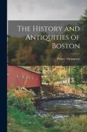 The History and Antiquities of Boston di Pishey Thompson edito da LEGARE STREET PR