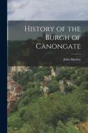 History of the Burgh of Canongate di John Mackay edito da LEGARE STREET PR