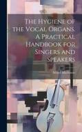 The Hygiene of the Vocal Organs. A Practical Handbook for Singers and Speakers di Morell Mackenzie edito da LEGARE STREET PR