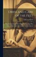 Dress and Care of the Feet: Showing Their Natural Perfect Shape and Construction; Their Present Deformed Condition; and How Flat-Foot, Distorted T di John Lord Peck edito da LEGARE STREET PR