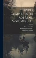 Oeuvres Complètes Du Roi René, Volumes 3-4... di René D'Anjou, Pierre Hawke edito da LEGARE STREET PR
