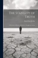 The Stability of Truth: A Discussion of Reality as Related to Thought and Action di David Starr Jordan edito da LEGARE STREET PR