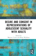 Desire And Consent In Representations Of Adolescent Sexuality With Adults edito da Taylor & Francis Ltd